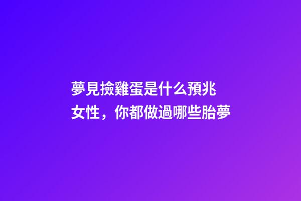 夢見撿雞蛋是什么預兆 女性，你都做過哪些胎夢
